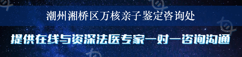 潮州湘桥区万核亲子鉴定咨询处